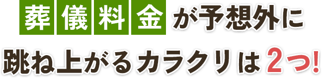 葬儀料金が予想外に跳ね上がるカラクリは2つ!